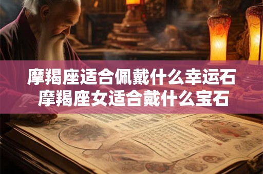 摩羯座适合佩戴什么幸运石 摩羯座女适合戴什么宝石