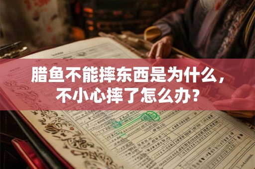 腊鱼不能摔东西是为什么，不小心摔了怎么办？