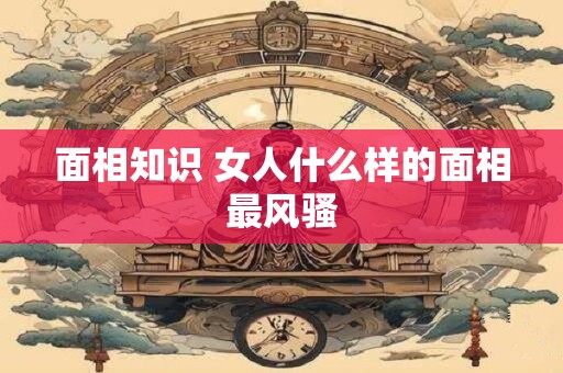 面相知识 女人什么样的面相最风骚