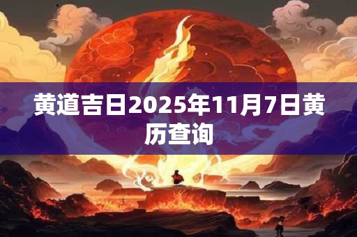 黄道吉日2025年11月7日黄历查询