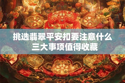 挑选翡翠平安扣要注意什么  三大事项值得收藏