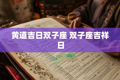 黄道吉日双子座 双子座吉祥日