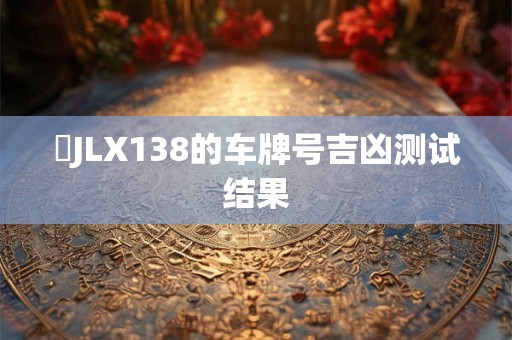 貴JLX138的车牌号吉凶测试结果