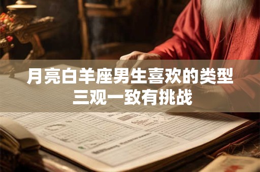 月亮白羊座男生喜欢的类型 三观一致有挑战
