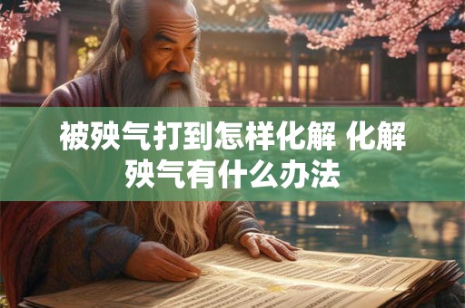 被殃气打到怎样化解 化解殃气有什么办法