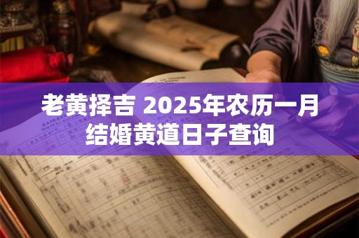 老黄择吉 2025年农历一月结婚黄道日子查询