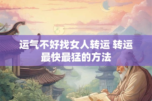 运气不好找女人转运 转运最快最猛的方法