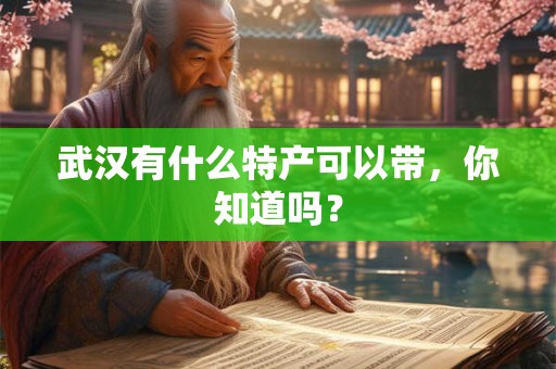 武汉有什么特产可以带，你知道吗？