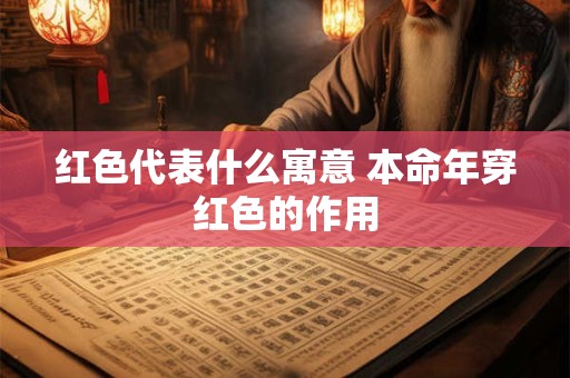 红色代表什么寓意 本命年穿红色的作用
