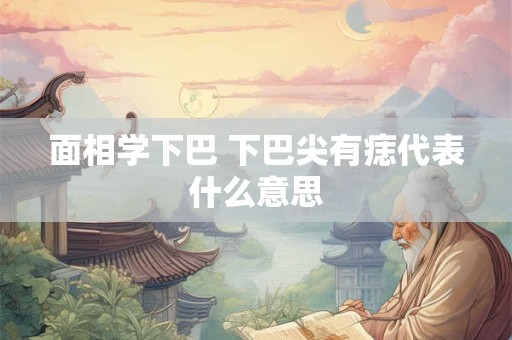 面相学下巴 下巴尖有痣代表什么意思