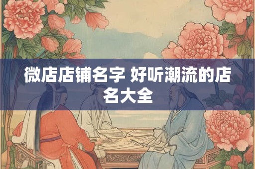 微店店铺名字 好听潮流的店名大全