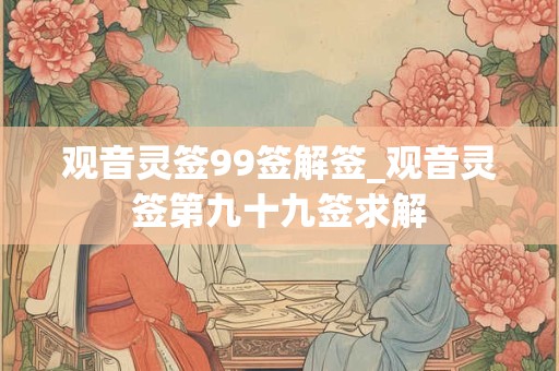 观音灵签99签解签_观音灵签第九十九签求解