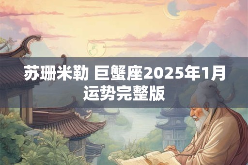 苏珊米勒 巨蟹座2025年1月运势完整版