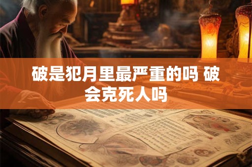 破是犯月里最严重的吗 破会克死人吗