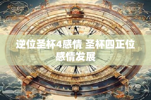 逆位圣杯4感情 圣杯四正位感情发展