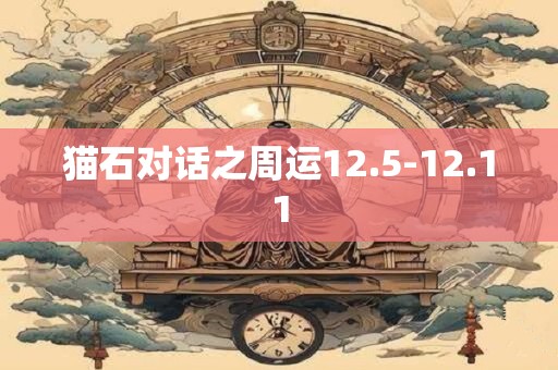 猫石对话之周运12.5-12.11