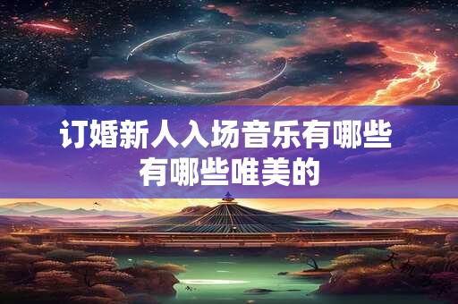 订婚新人入场音乐有哪些 有哪些唯美的