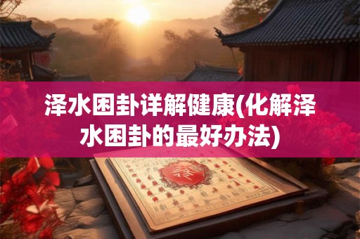 泽水困卦详解健康(化解泽水困卦的最好办法)