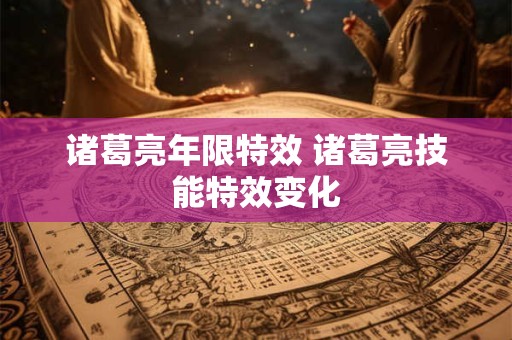 诸葛亮年限特效 诸葛亮技能特效变化