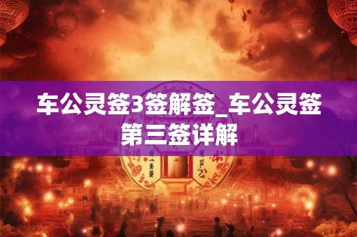 车公灵签3签解签_车公灵签第三签详解