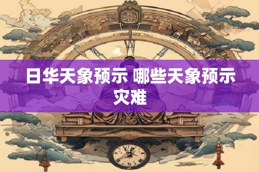 日华天象预示 哪些天象预示灾难