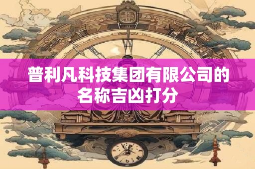 普利凡科技集团有限公司的名称吉凶打分