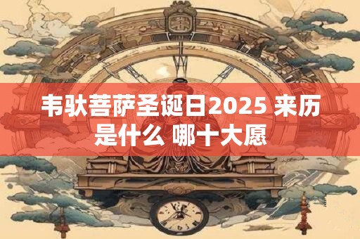 详细阅读:韦驮菩萨圣诞日2025 来历是什么 哪十大愿 韦驮菩萨圣诞日2025 来历是什么 哪十大愿