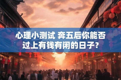 心理小测试 奔五后你能否过上有钱有闲的日子？