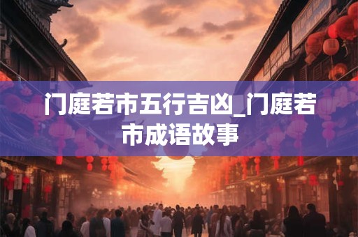 门庭若市五行吉凶_门庭若市成语故事