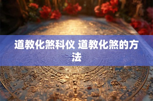 道教化煞科仪 道教化煞的方法