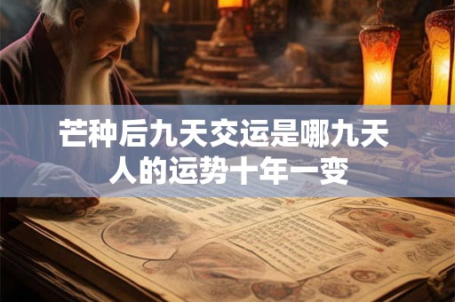芒种后九天交运是哪九天 人的运势十年一变
