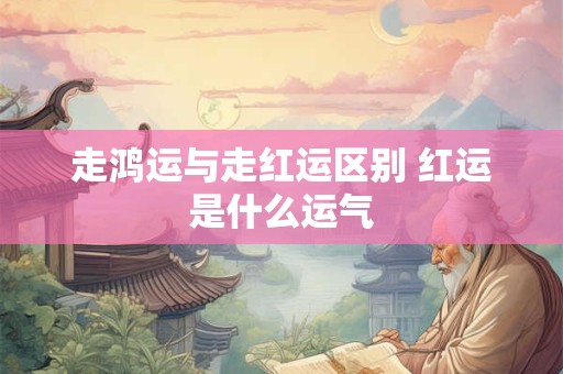 走鸿运与走红运区别 红运是什么运气