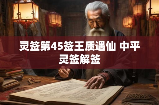灵签第45签王质遇仙 中平灵签解签