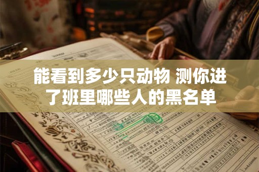能看到多少只动物 测你进了班里哪些人的黑名单