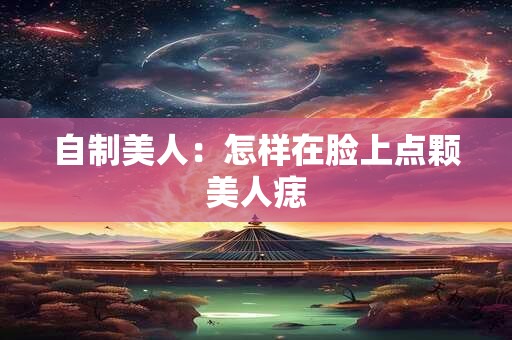 自制美人：怎样在脸上点颗美人痣
