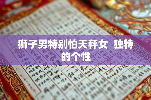 狮子男特别怕天秤女  独特的个性