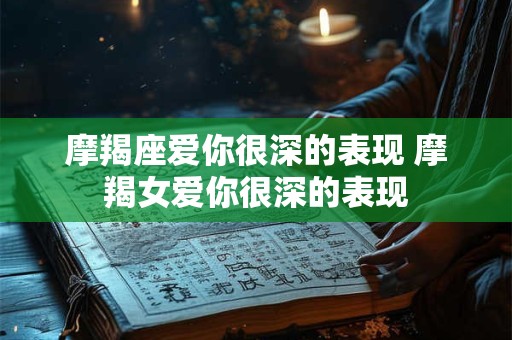 摩羯座爱你很深的表现 摩羯女爱你很深的表现