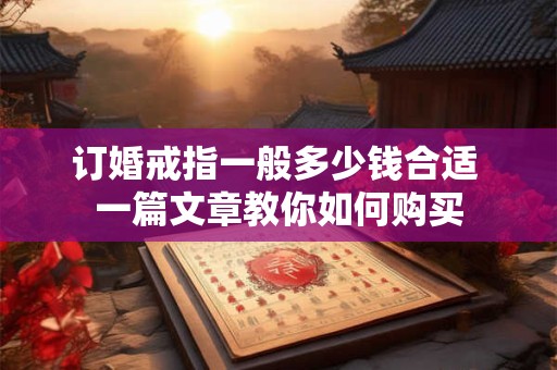 订婚戒指一般多少钱合适 一篇文章教你如何购买