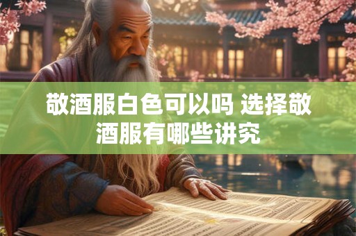 敬酒服白色可以吗 选择敬酒服有哪些讲究