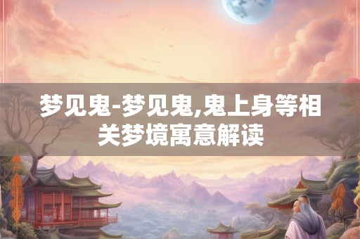 梦见鬼-梦见鬼,鬼上身等相关梦境寓意解读