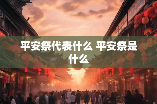 平安祭代表什么 平安祭是什么