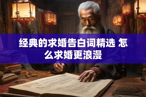 经典的求婚告白词精选 怎么求婚更浪漫
