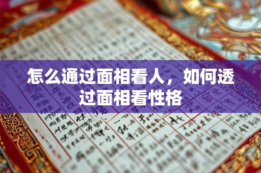 怎么通过面相看人,如何透过面相看性格 怎么通过面相看人,如何透过面相看性格