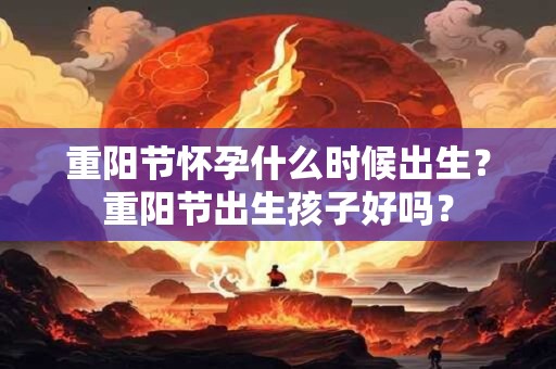 重阳节怀孕什么时候出生？重阳节出生孩子好吗？