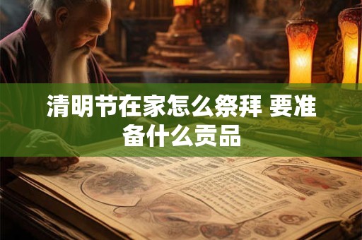 清明节在家怎么祭拜 要准备什么贡品