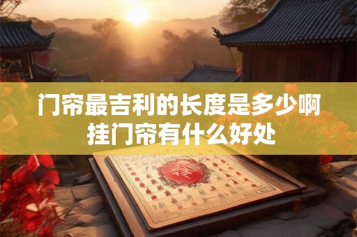 门帘最吉利的长度是多少啊 挂门帘有什么好处