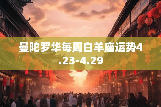 详细阅读:曼陀罗华每周白羊座运势4.23-4.29 曼陀罗华每周白羊座运势4.23-4.29