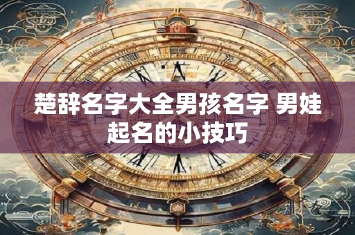 楚辞名字大全男孩名字 男娃起名的小技巧