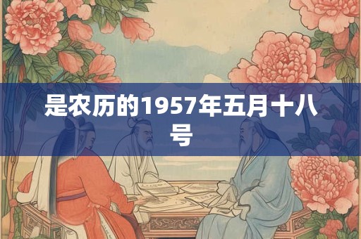 是农历的1957年五月十八号