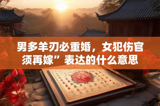 男多羊刃必重婚，女犯伤官须再嫁”表达的什么意思